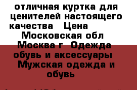 отличная куртка для ценителей настоящего качества › Цена ­ 6 000 - Московская обл., Москва г. Одежда, обувь и аксессуары » Мужская одежда и обувь   